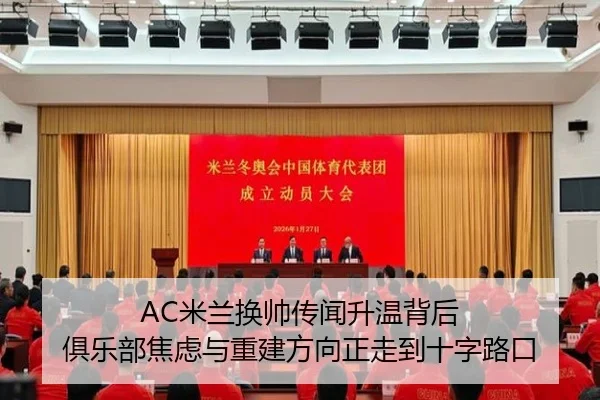 AC米兰换帅传闻升温背后 俱乐部焦虑与重建方向正走到十字路口