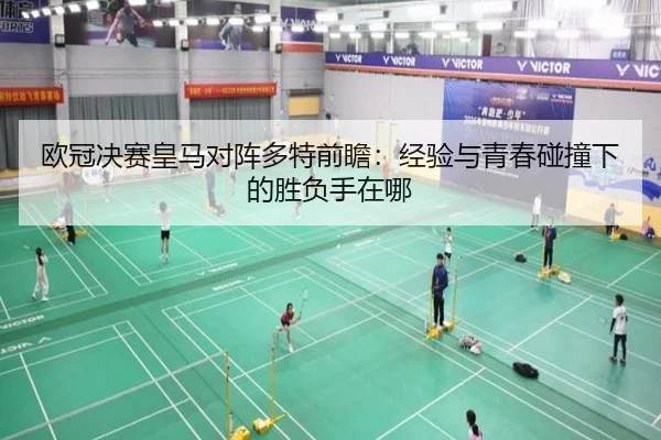 欧冠决赛皇马对阵多特前瞻：经验与青春碰撞下的胜负手在哪