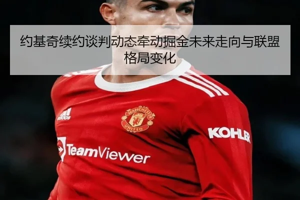约基奇续约谈判动态牵动掘金未来走向与联盟格局变化